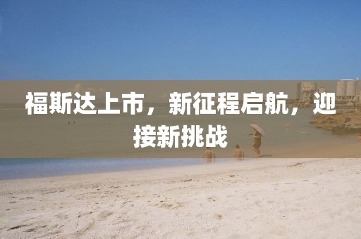 福斯达上市，新征程启航，迎接新挑战