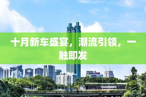 十月新车盛宴，潮流引领，一触即发