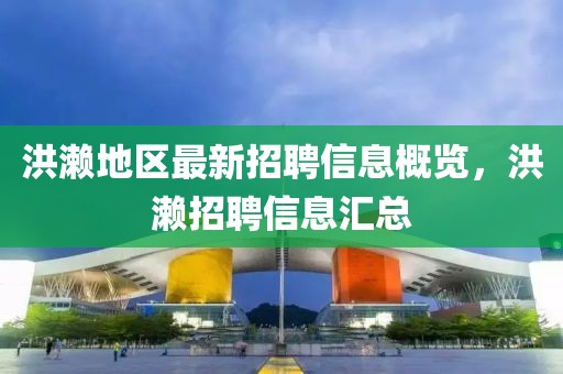 洪濑地区最新招聘信息概览，洪濑招聘信息汇总