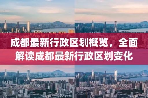 成都最新行政区划概览，全面解读成都最新行政区划变化