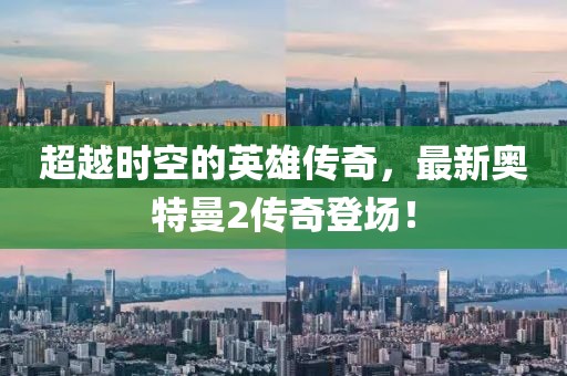 超越时空的英雄传奇，最新奥特曼2传奇登场！