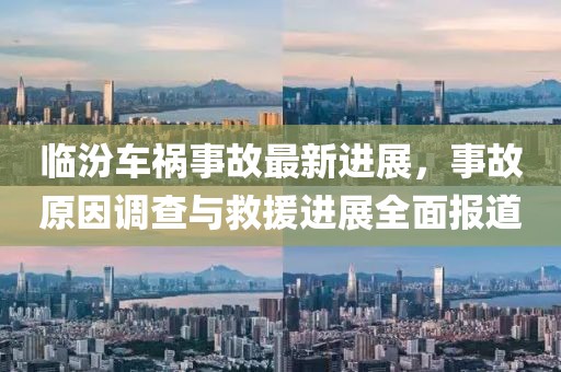 临汾车祸事故最新进展，事故原因调查与救援进展全面报道