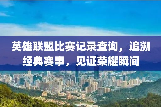 英雄联盟比赛记录查询，追溯经典赛事，见证荣耀瞬间