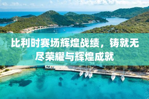 比利时赛场辉煌战绩，铸就无尽荣耀与辉煌成就