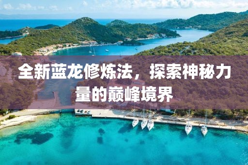 全新蓝龙修炼法，探索神秘力量的巅峰境界