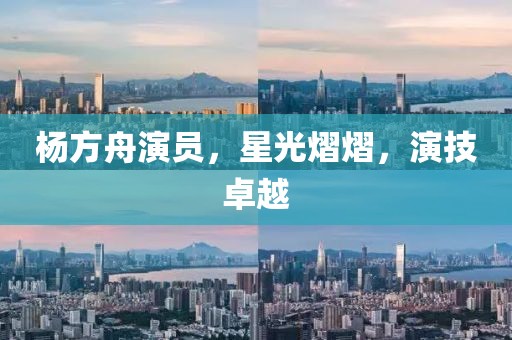 杨方舟演员，星光熠熠，演技卓越
