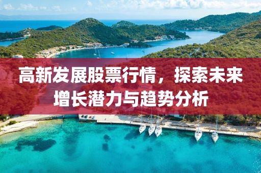 高新发展股票行情，探索未来增长潜力与趋势分析
