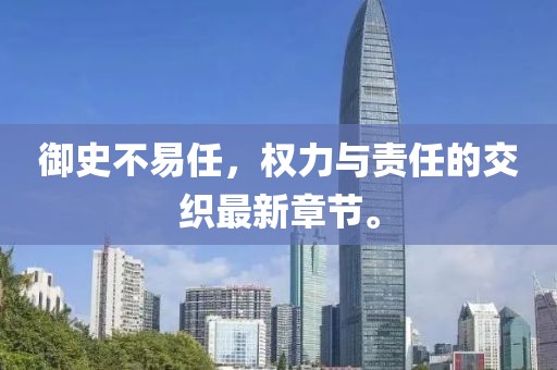 御史不易任，权力与责任的交织最新章节。