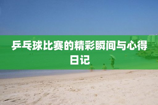 乒乓球比赛的精彩瞬间与心得日记