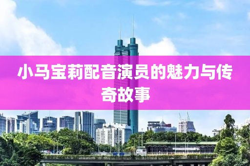 小马宝莉配音演员的魅力与传奇故事