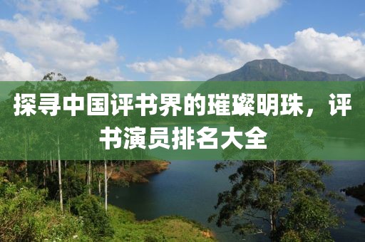 探寻中国评书界的璀璨明珠，评书演员排名大全