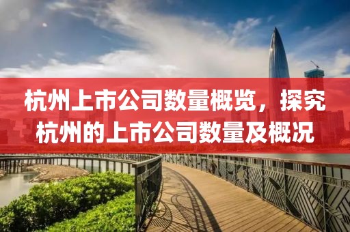 杭州上市公司数量概览，探究杭州的上市公司数量及概况