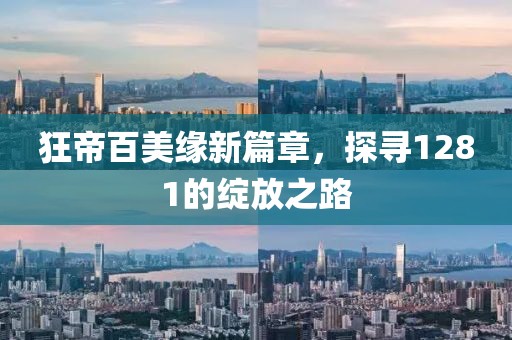 狂帝百美缘新篇章，探寻1281的绽放之路