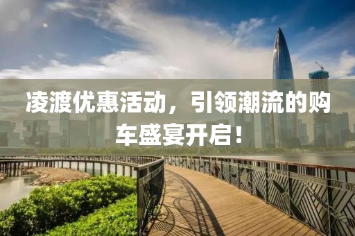 凌渡优惠活动，引领潮流的购车盛宴开启！
