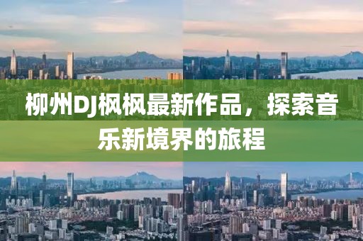 柳州DJ枫枫最新作品，探索音乐新境界的旅程