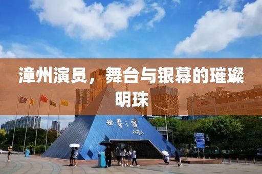 漳州演员，舞台与银幕的璀璨明珠