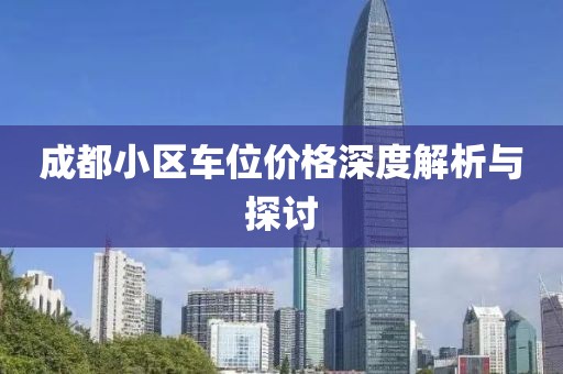 成都小区车位价格深度解析与探讨