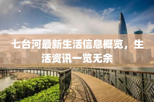 七台河最新生活信息概览，生活资讯一览无余