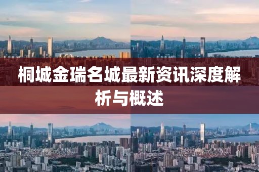 桐城金瑞名城最新资讯深度解析与概述