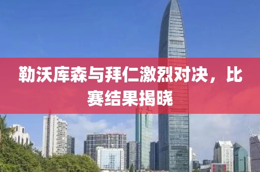 勒沃库森与拜仁激烈对决，比赛结果揭晓