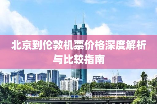 北京到伦敦机票价格深度解析与比较指南