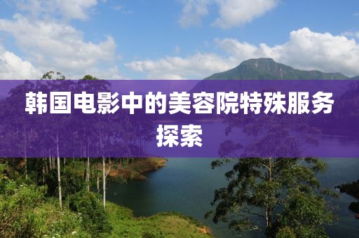 韩国电影中的美容院特殊服务探索