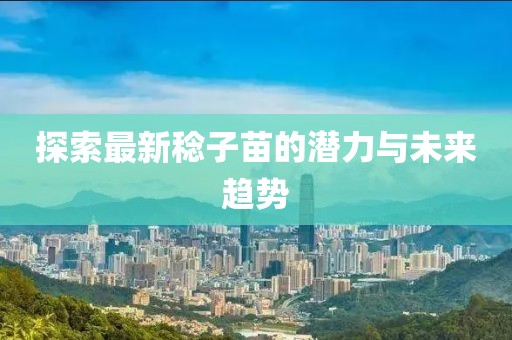 探索最新稔子苗的潜力与未来趋势