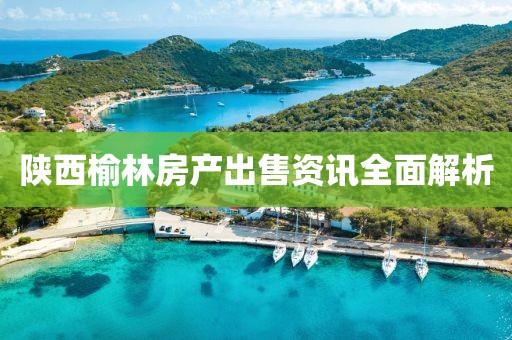 陕西榆林房产出售资讯全面解析