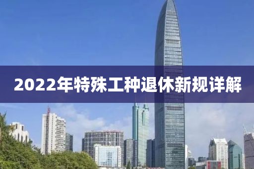 2022年特殊工种退休新规详解