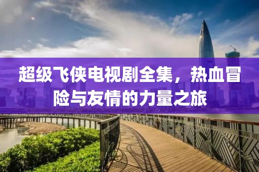 超级飞侠电视剧全集，热血冒险与友情的力量之旅