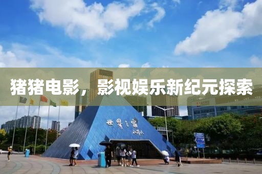 猪猪电影，影视娱乐新纪元探索