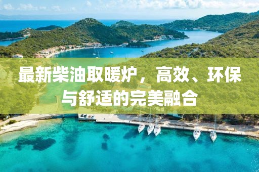 最新柴油取暖炉，高效、环保与舒适的完美融合