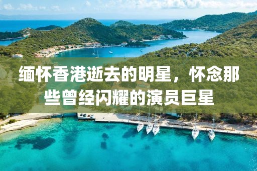 缅怀香港逝去的明星，怀念那些曾经闪耀的演员巨星