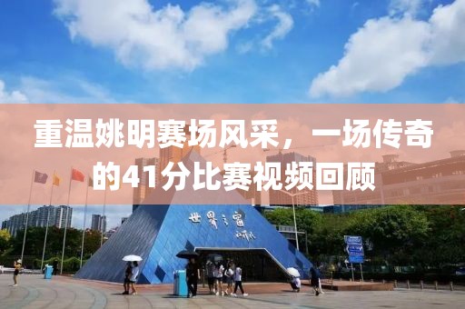 重温姚明赛场风采，一场传奇的41分比赛视频回顾