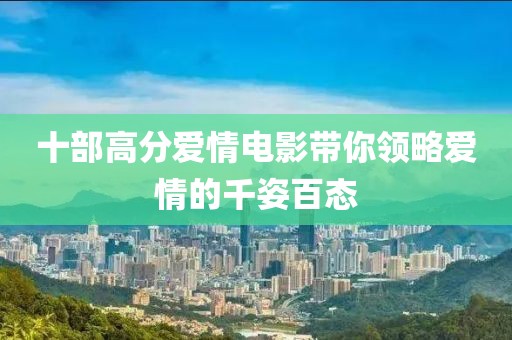 十部高分爱情电影带你领略爱情的千姿百态
