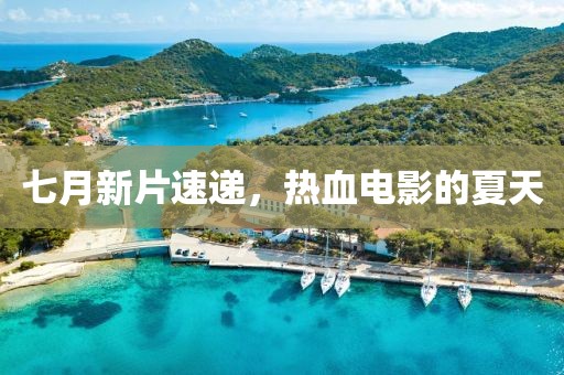 七月新片速递，热血电影的夏天