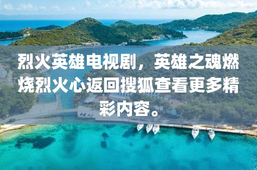 烈火英雄电视剧，英雄之魂燃烧烈火心返回搜狐查看更多精彩内容。