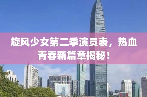 旋风少女第二季演员表，热血青春新篇章揭秘！