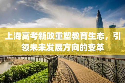 上海高考新政重塑教育生态，引领未来发展方向的变革