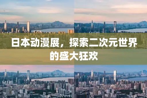 日本动漫展，探索二次元世界的盛大狂欢