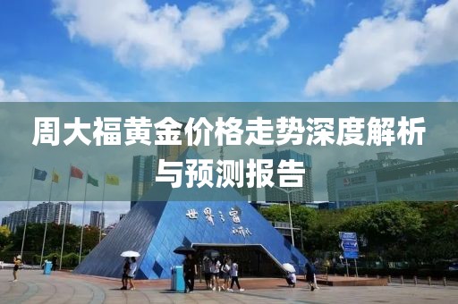 周大福黄金价格走势深度解析与预测报告