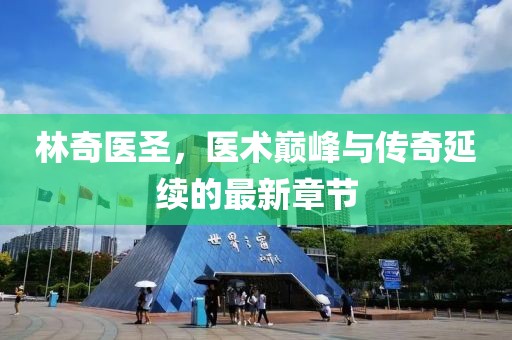 林奇医圣，医术巅峰与传奇延续的最新章节