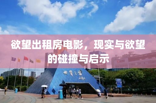 欲望出租房电影，现实与欲望的碰撞与启示