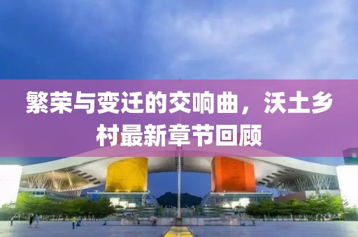 繁荣与变迁的交响曲，沃土乡村最新章节回顾