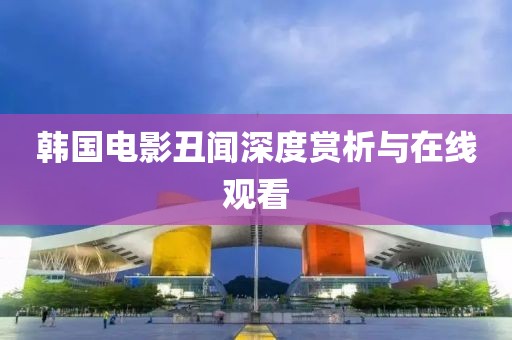 韩国电影丑闻深度赏析与在线观看