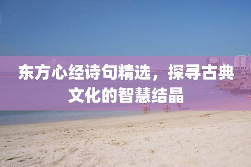 东方心经诗句精选，探寻古典文化的智慧结晶
