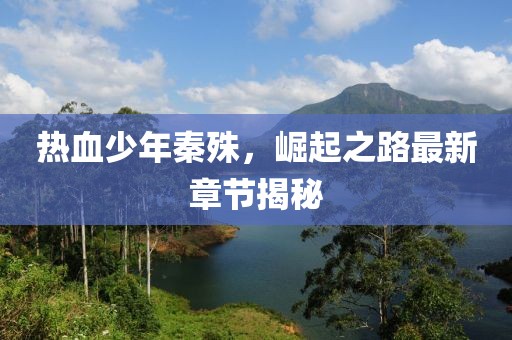 热血少年秦殊，崛起之路最新章节揭秘