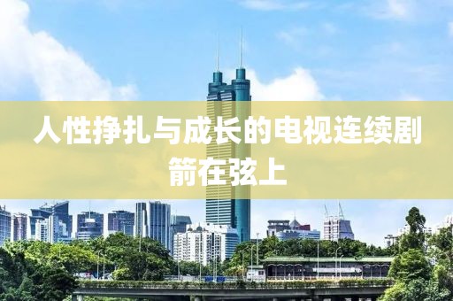 人性挣扎与成长的电视连续剧箭在弦上