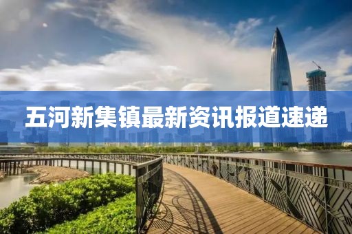 五河新集镇最新资讯报道速递