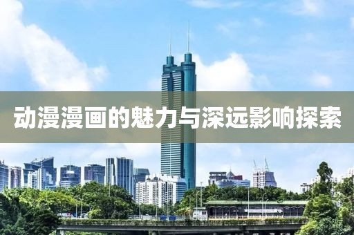 动漫漫画的魅力与深远影响探索